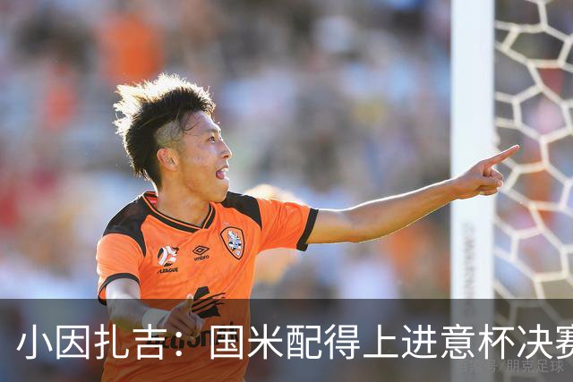 小因扎吉：国米配得上进意杯决赛 意甲也要获佳绩